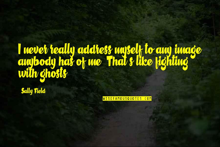 Manjurul Ahsan Quotes By Sally Field: I never really address myself to any image Manjurul Ahsan Quotes By Sally Field: I never really address myself to any image