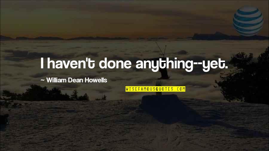 Manjushree Financial Institution Quotes By William Dean Howells: I haven't done anything--yet. Manjushree Financial Institution Quotes By William Dean Howells: I haven't done anything--yet.