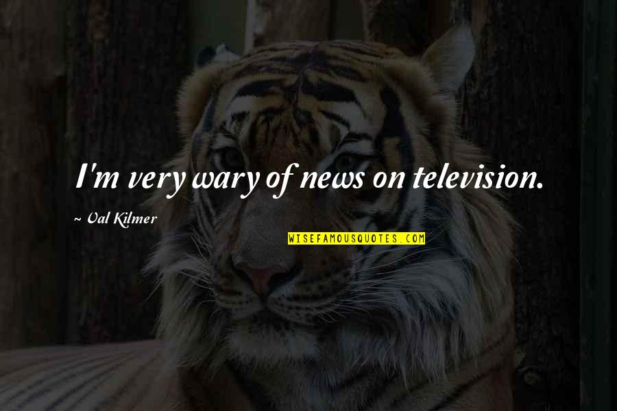 Manjushri Quotes By Val Kilmer: I'm very wary of news on television.