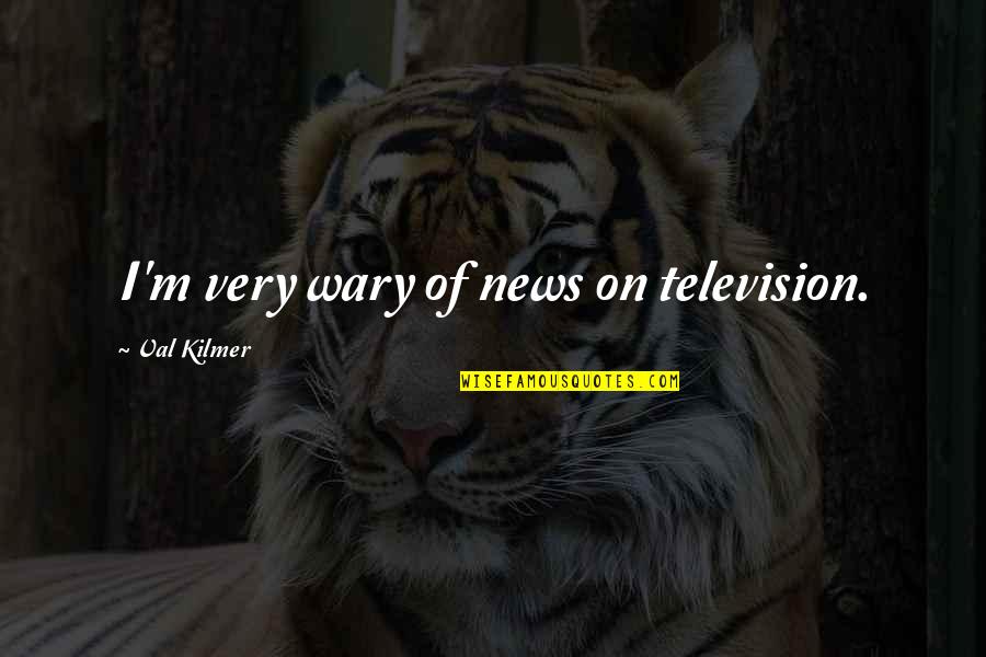 Manjushri Quotes By Val Kilmer: I'm very wary of news on television. Manjushri Quotes By Val Kilmer: I'm very wary of news on television.