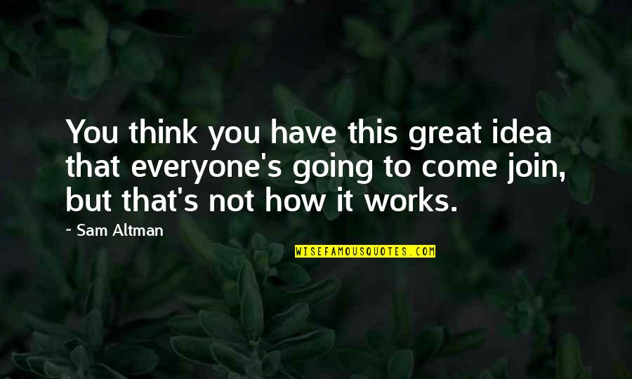 Mankell Scooter Quotes By Sam Altman: You think you have this great idea that Mankell Scooter Quotes By Sam Altman: You think you have this great idea that