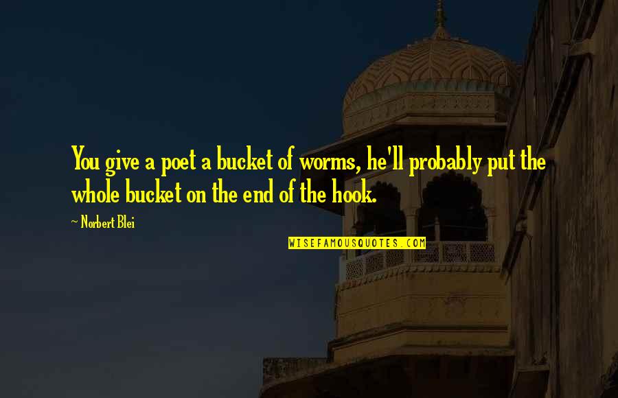 Mankells Wallander Quotes By Norbert Blei: You give a poet a bucket of worms, Mankells Wallander Quotes By Norbert Blei: You give a poet a bucket of worms,