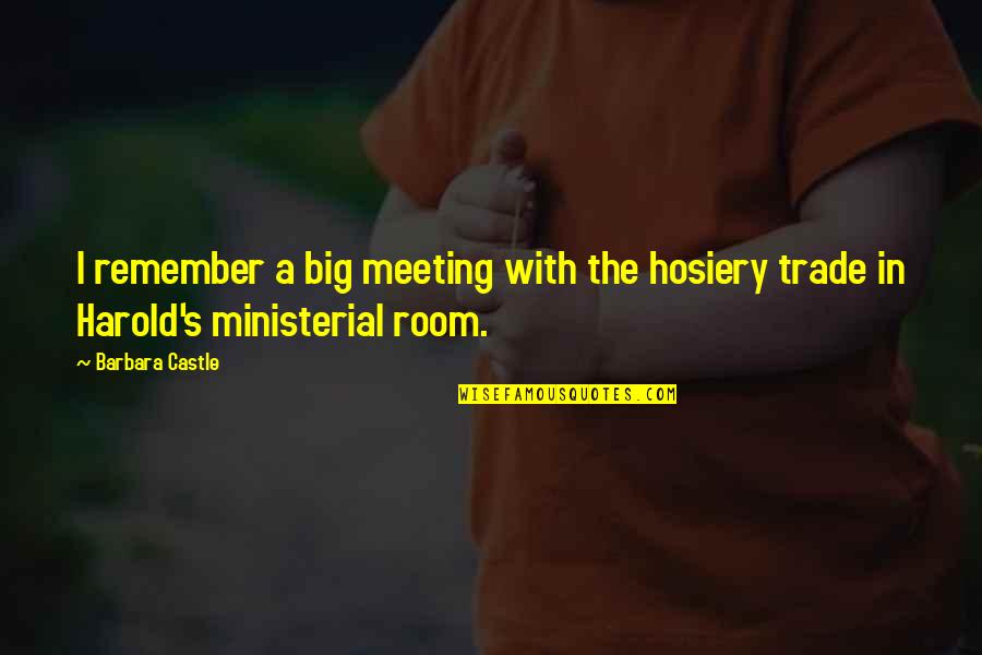 Manken Memesi Quotes By Barbara Castle: I remember a big meeting with the hosiery