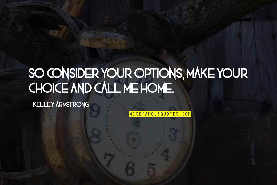 Manken Memesi Quotes By Kelley Armstrong: So consider your options, make your choice and Manken Memesi Quotes By Kelley Armstrong: So consider your options, make your choice and