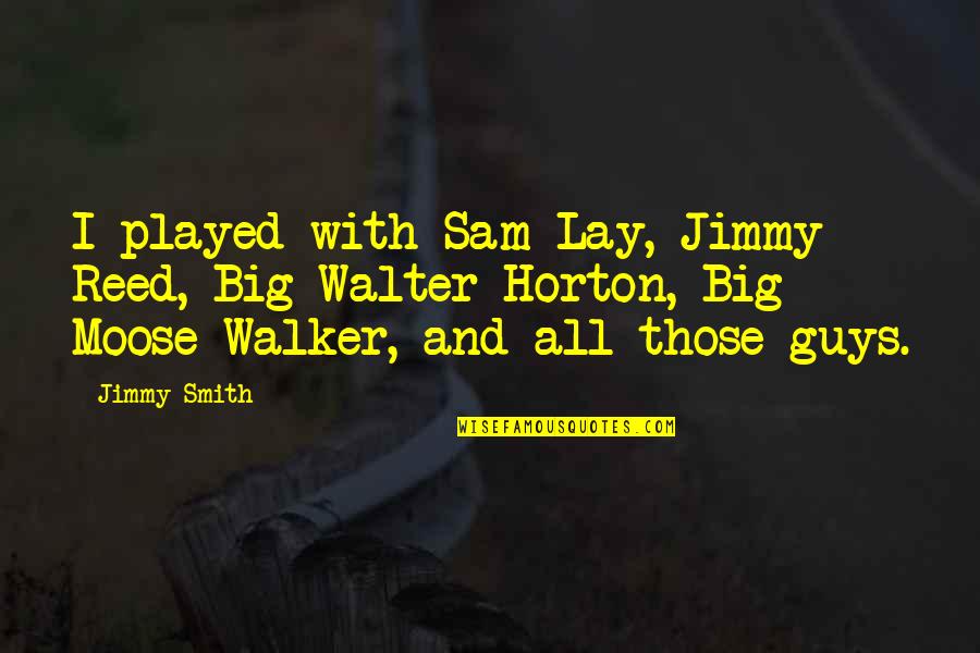 Mankhool Burdubai Quotes By Jimmy Smith: I played with Sam Lay, Jimmy Reed, Big Mankhool Burdubai Quotes By Jimmy Smith: I played with Sam Lay, Jimmy Reed, Big