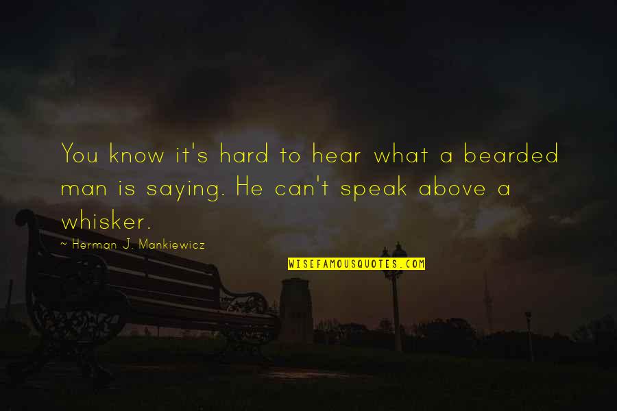 Mankiewicz Quotes By Herman J. Mankiewicz: You know it's hard to hear what a