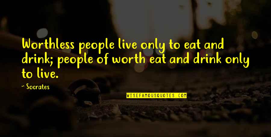 Mankiller Quotes By Socrates: Worthless people live only to eat and drink;