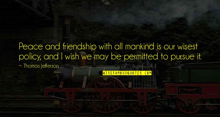 Mankind And Friendship Quotes By Thomas Jefferson: Peace and friendship with all mankind is our Mankind And Friendship Quotes By Thomas Jefferson: Peace and friendship with all mankind is our