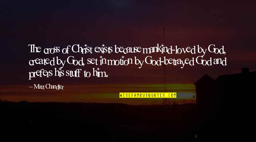 Mankind And God Quotes By Matt Chandler: The cross of Christ exists because mankind-loved by