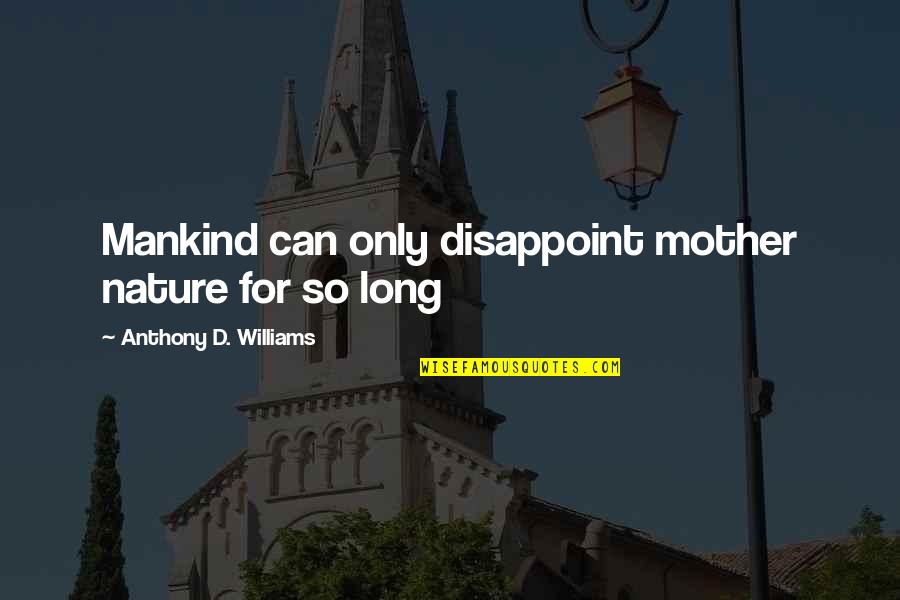 Mankind And Nature Quotes By Anthony D. Williams: Mankind can only disappoint mother nature for so