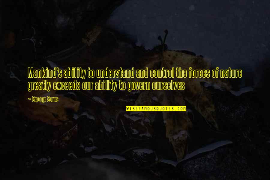 Mankind And Nature Quotes By George Soros: Mankind's ability to understand and control the forces