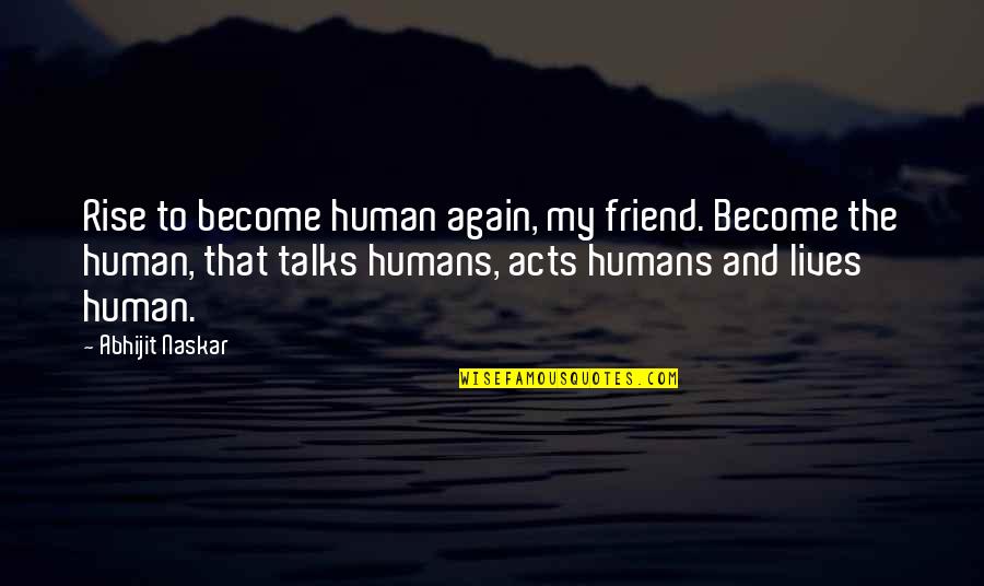 Mankind And Society Quotes By Abhijit Naskar: Rise to become human again, my friend. Become Mankind And Society Quotes By Abhijit Naskar: Rise to become human again, my friend. Become