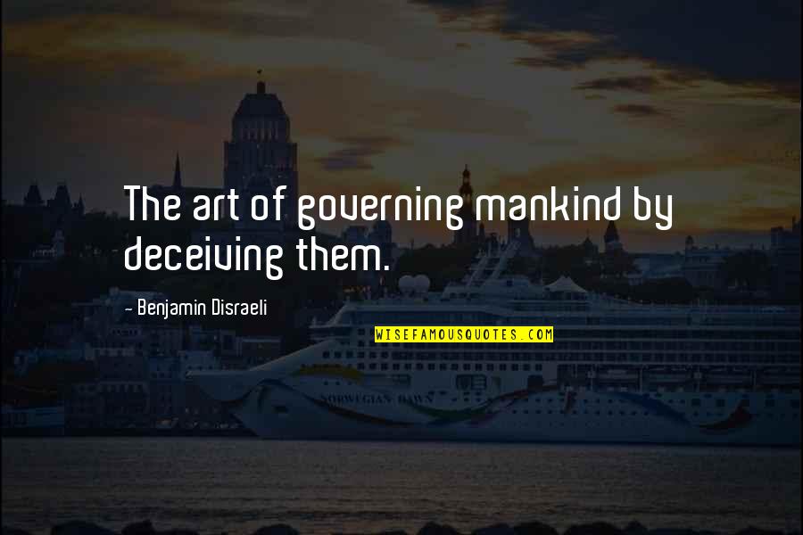Mankind And Society Quotes By Benjamin Disraeli: The art of governing mankind by deceiving them. Mankind And Society Quotes By Benjamin Disraeli: The art of governing mankind by deceiving them.