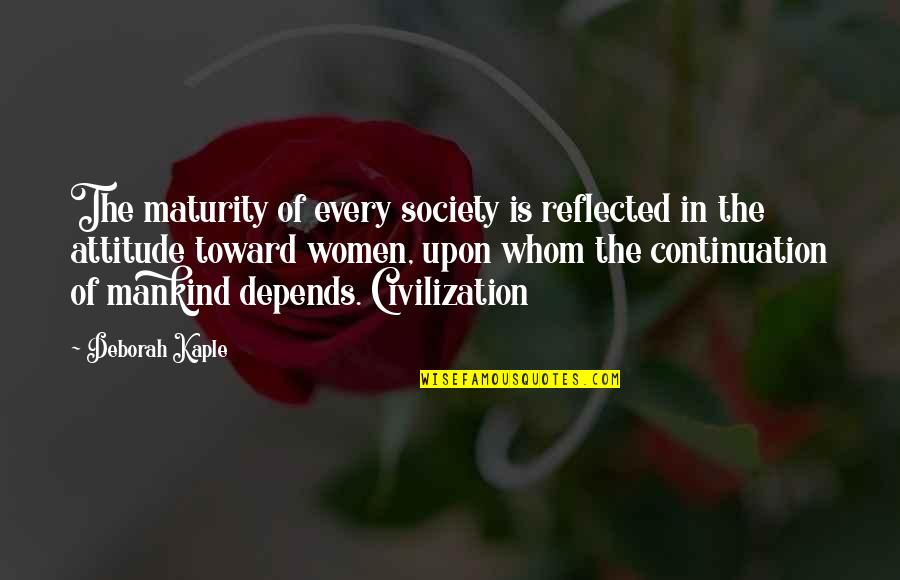 Mankind And Society Quotes By Deborah Kaple: The maturity of every society is reflected in Mankind And Society Quotes By Deborah Kaple: The maturity of every society is reflected in