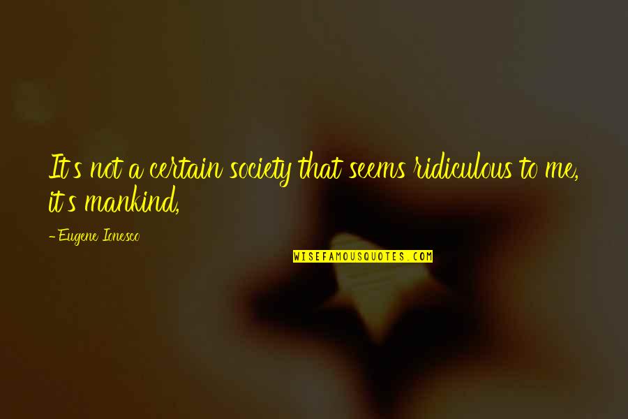 Mankind And Society Quotes By Eugene Ionesco: It's not a certain society that seems ridiculous