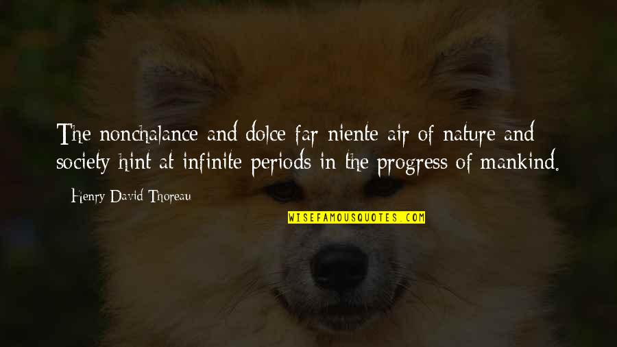 Mankind And Society Quotes By Henry David Thoreau: The nonchalance and dolce-far-niente air of nature and Mankind And Society Quotes By Henry David Thoreau: The nonchalance and dolce-far-niente air of nature and