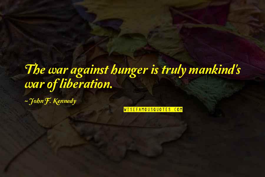 Mankind And War Quotes By John F. Kennedy: The war against hunger is truly mankind's war