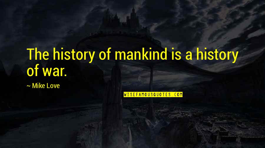 Mankind And War Quotes By Mike Love: The history of mankind is a history of