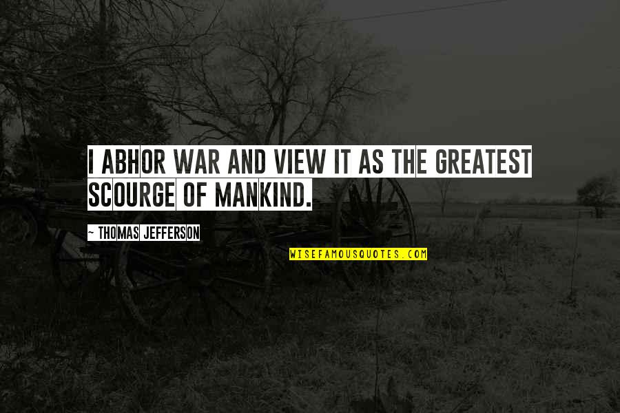 Mankind And War Quotes By Thomas Jefferson: I abhor war and view it as the