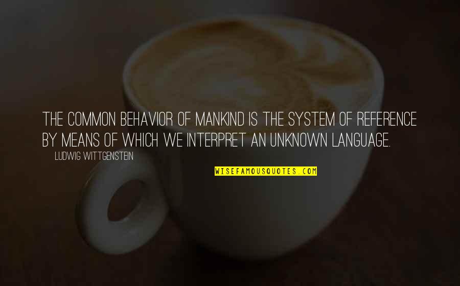 Mankind Behavior Quotes By Ludwig Wittgenstein: The common behavior of mankind is the system