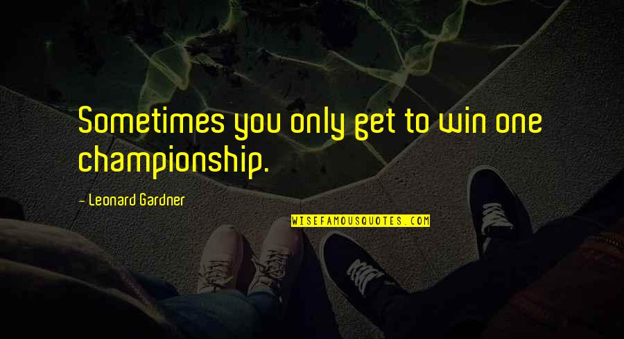 Mankind In Hebrew Quotes By Leonard Gardner: Sometimes you only get to win one championship.