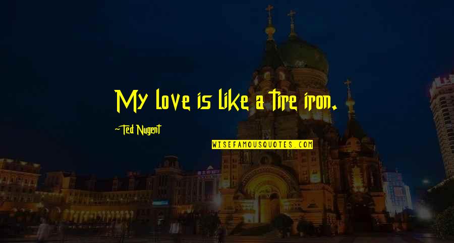 Mankind Insulin Quotes By Ted Nugent: My love is like a tire iron. Mankind Insulin Quotes By Ted Nugent: My love is like a tire iron.