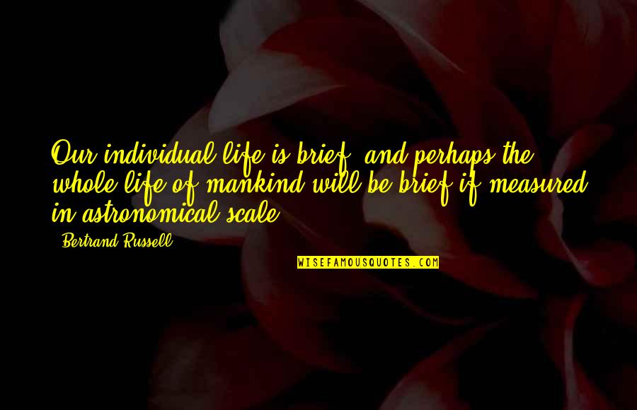 Mankind Of Quotes By Bertrand Russell: Our individual life is brief, and perhaps the