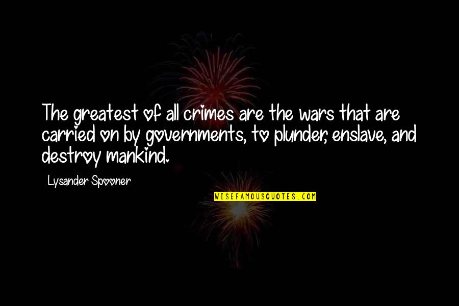 Mankind Of Quotes By Lysander Spooner: The greatest of all crimes are the wars