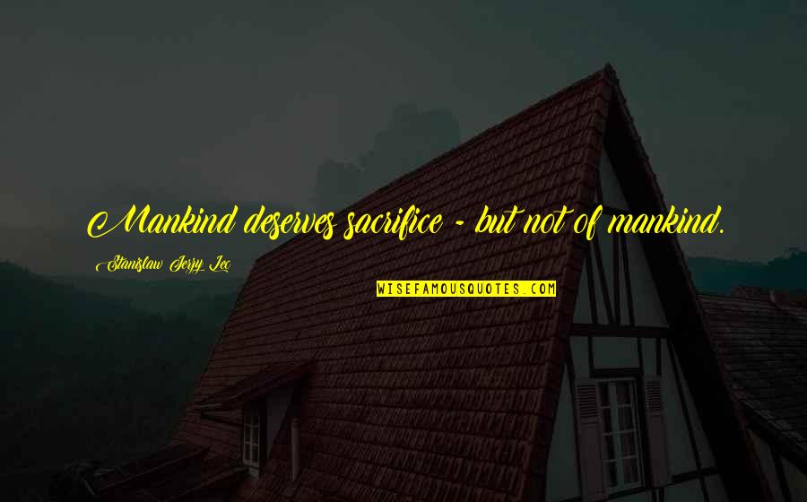 Mankind Of Quotes By Stanislaw Jerzy Lec: Mankind deserves sacrifice - but not of mankind.