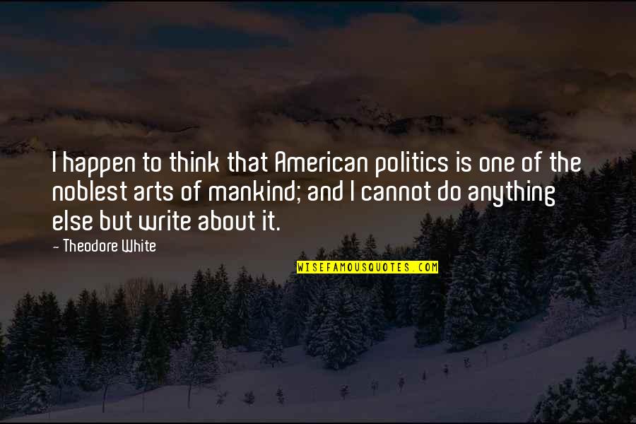 Mankind Of Quotes By Theodore White: I happen to think that American politics is