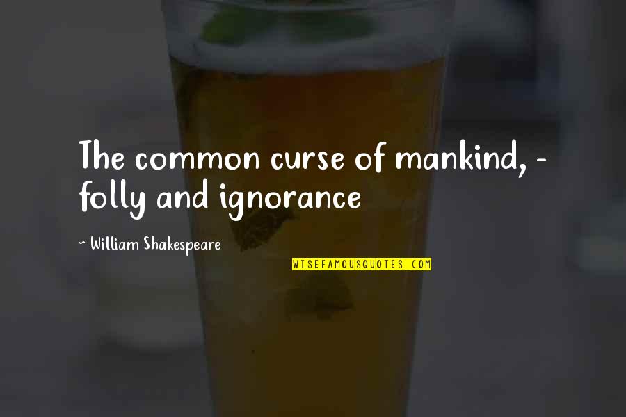 Mankind Of Quotes By William Shakespeare: The common curse of mankind, - folly and