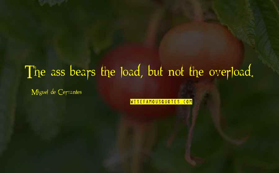 Mankinds Greatest Quotes By Miguel De Cervantes: The ass bears the load, but not the