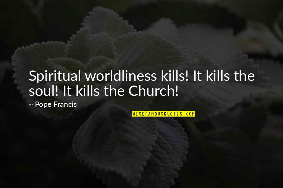 Mankinds Remedy Quotes By Pope Francis: Spiritual worldliness kills! It kills the soul! It