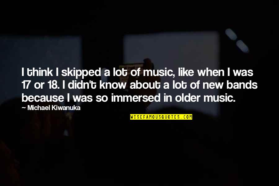 Mankovich Quotes By Michael Kiwanuka: I think I skipped a lot of music,