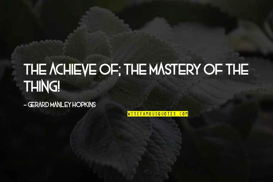 Manley Hopkins Quotes By Gerard Manley Hopkins: The achieve of; the mastery of the thing!