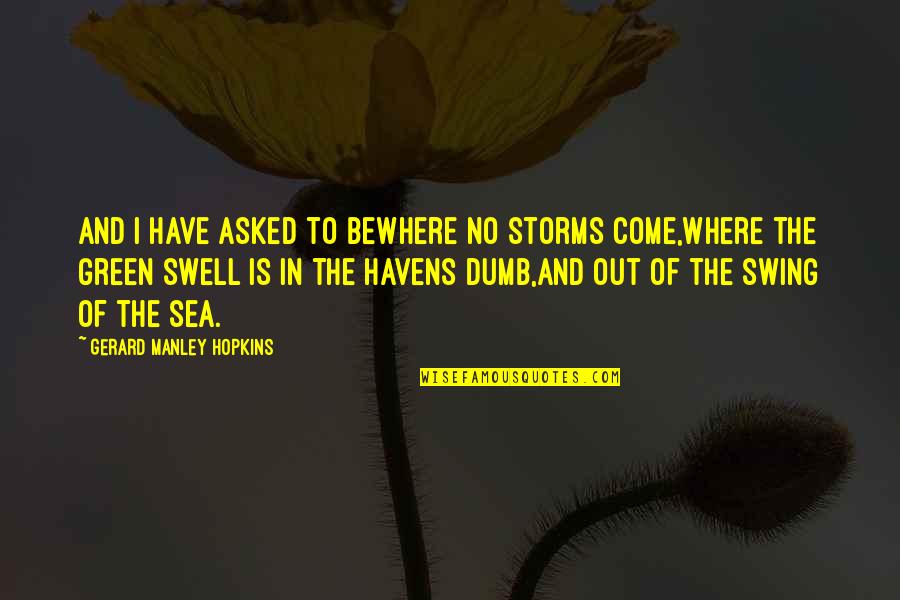 Manley Hopkins Quotes By Gerard Manley Hopkins: And I have asked to beWhere no storms