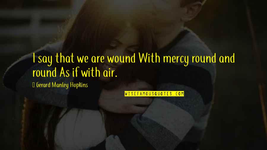 Manley Hopkins Quotes By Gerard Manley Hopkins: I say that we are wound With mercy