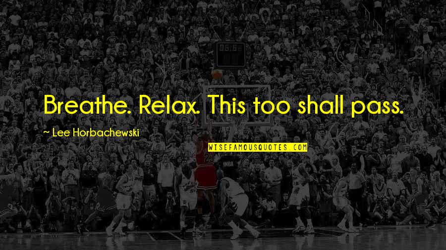 Manlier Synonym Quotes By Lee Horbachewski: Breathe. Relax. This too shall pass. Manlier Synonym Quotes By Lee Horbachewski: Breathe. Relax. This too shall pass.
