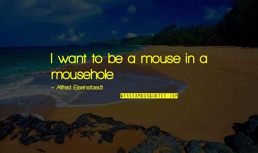 Manliest Movie Quotes By Alfred Eisenstaedt: I want to be a mouse in a Manliest Movie Quotes By Alfred Eisenstaedt: I want to be a mouse in a