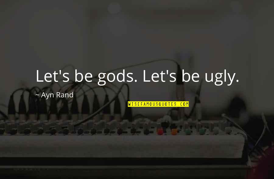 Manliest Names Quotes By Ayn Rand: Let's be gods. Let's be ugly.