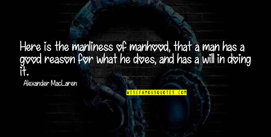 Manliness Quotes By Alexander MacLaren: Here is the manliness of manhood, that a Manliness Quotes By Alexander MacLaren: Here is the manliness of manhood, that a