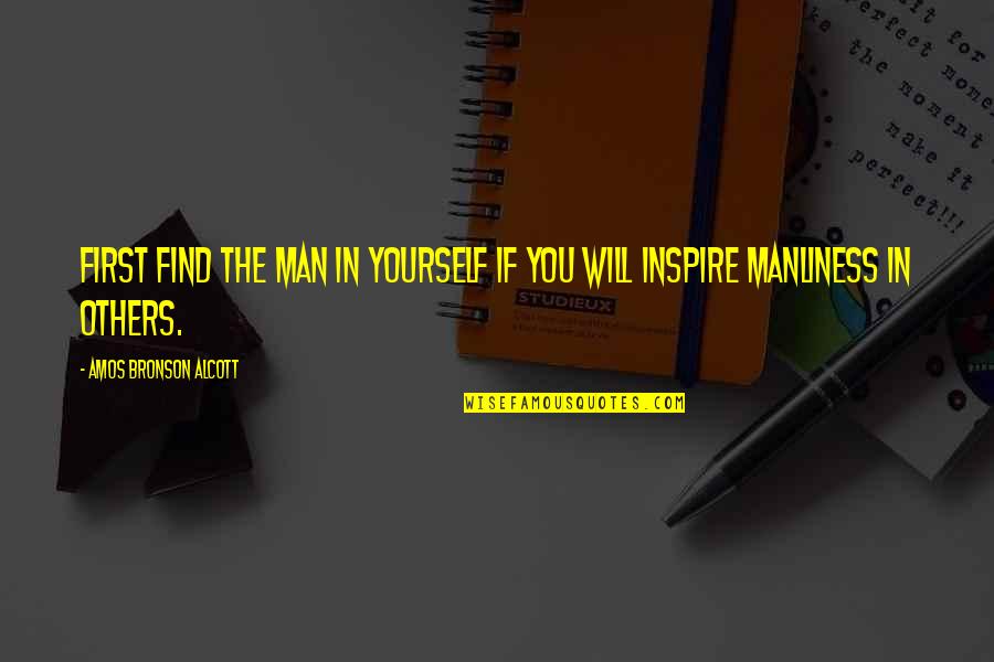 Manliness Quotes By Amos Bronson Alcott: First find the man in yourself if you