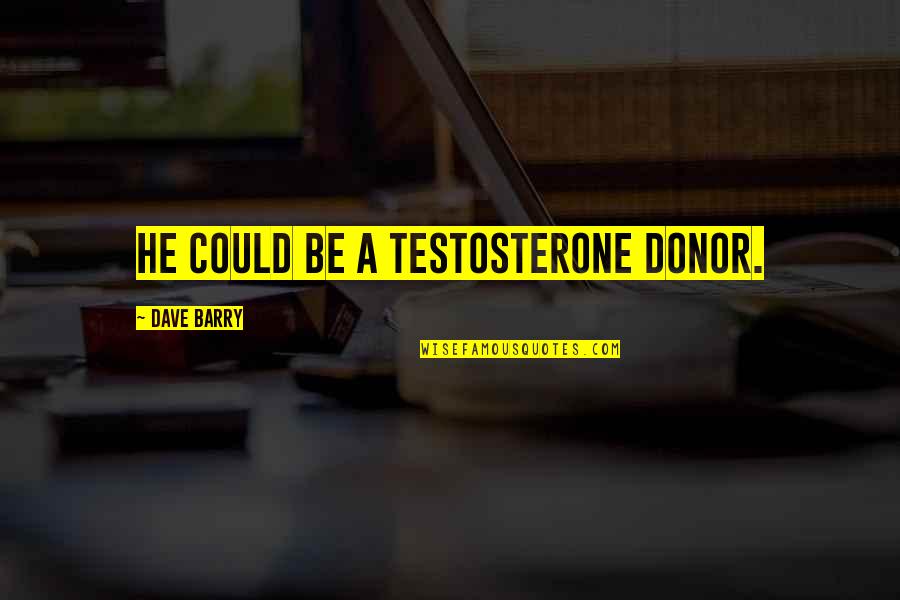 Manliness Quotes By Dave Barry: He could be a testosterone donor. Manliness Quotes By Dave Barry: He could be a testosterone donor.