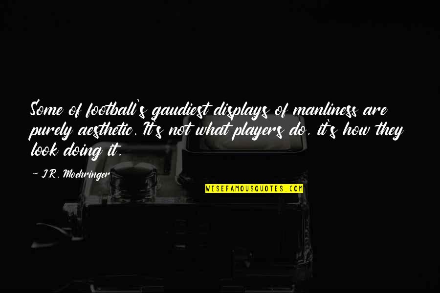 Manliness Quotes By J.R. Moehringer: Some of football's gaudiest displays of manliness are Manliness Quotes By J.R. Moehringer: Some of football's gaudiest displays of manliness are