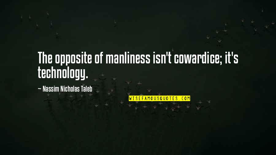 Manliness Quotes By Nassim Nicholas Taleb: The opposite of manliness isn't cowardice; it's technology. Manliness Quotes By Nassim Nicholas Taleb: The opposite of manliness isn't cowardice; it's technology.