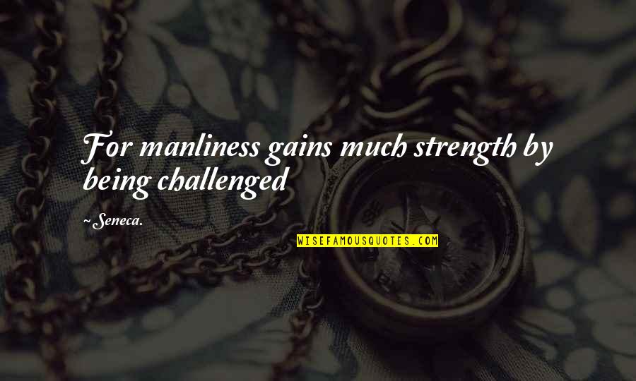 Manliness Quotes By Seneca.: For manliness gains much strength by being challenged