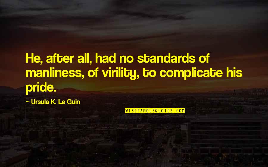 Manliness Quotes By Ursula K. Le Guin: He, after all, had no standards of manliness, Manliness Quotes By Ursula K. Le Guin: He, after all, had no standards of manliness,