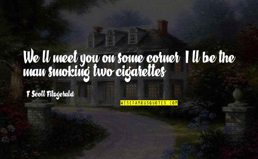 Man'll Quotes By F Scott Fitzgerald: We'll meet you on some corner. I'll be Man'll Quotes By F Scott Fitzgerald: We'll meet you on some corner. I'll be
