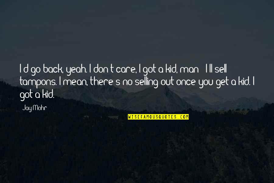 Man'll Quotes By Jay Mohr: I'd go back, yeah. I don't care, I Man'll Quotes By Jay Mohr: I'd go back, yeah. I don't care, I