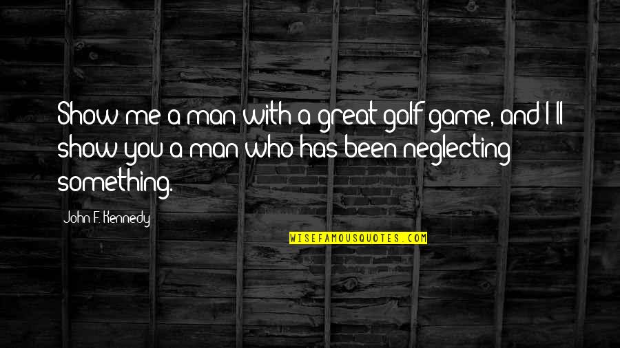 Man'll Quotes By John F. Kennedy: Show me a man with a great golf Man'll Quotes By John F. Kennedy: Show me a man with a great golf